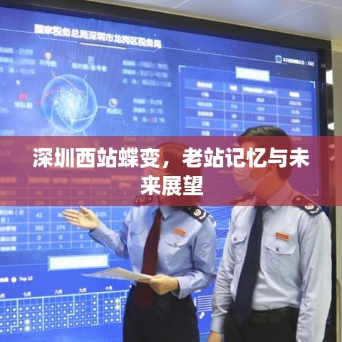 深圳西站蛻變，老站記憶，未來展望