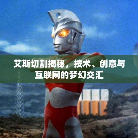艾斯切割揭秘，技術(shù)、創(chuàng)意與互聯(lián)網(wǎng)的夢(mèng)幻交匯