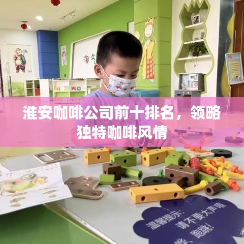 淮安咖啡公司前十排名，領(lǐng)略獨(dú)特咖啡風(fēng)情