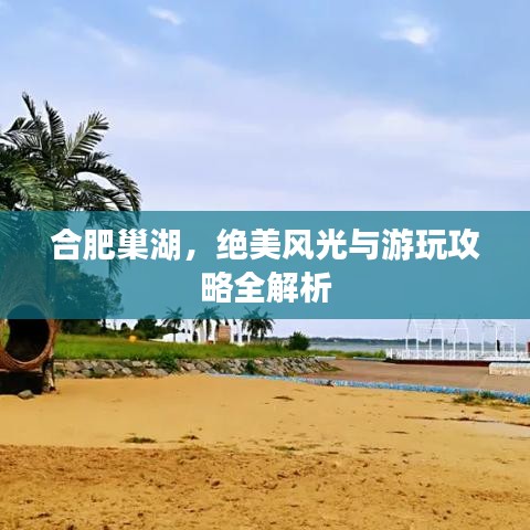 合肥巢湖，絕美風(fēng)光與游玩攻略全解析