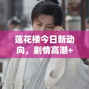 蓮花樓今日新動向，劇情高潮+演員互動引爆粉絲熱情