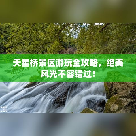 天星橋景區(qū)游玩全攻略，絕美風光不容錯過！