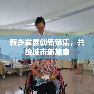 新鄉(xiāng)發(fā)展創(chuàng)新聚焦，共繪城市新篇章