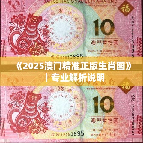 《2025澳門精準正版生肖圖》｜專業(yè)解析說明