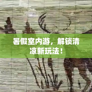 暑假室內(nèi)游，解鎖清涼新玩法！