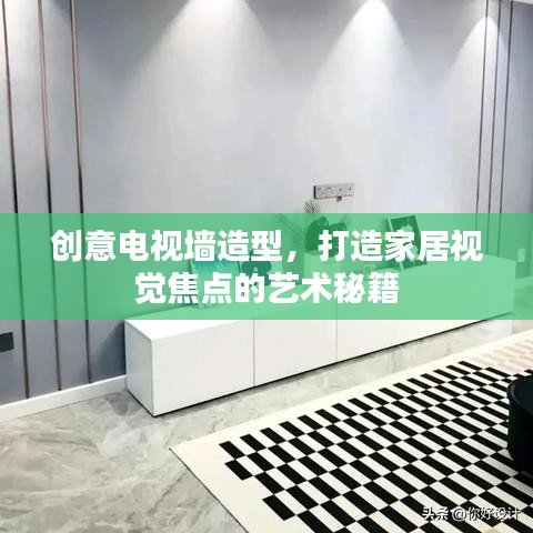 創(chuàng)意電視墻造型，打造家居視覺焦點(diǎn)的藝術(shù)秘籍