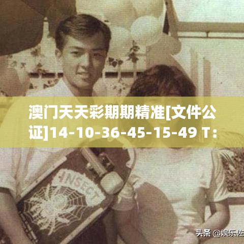 澳門天天彩期期精準(zhǔn)[文件公證]14-10-36-45-15-49 T：37