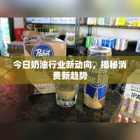 今日奶油行業(yè)新動向，揭秘消費(fèi)新趨勢