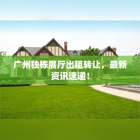 廣州獨棟展廳出租轉讓，最新資訊速遞！