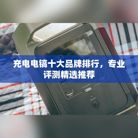 充電電鎬十大品牌排行，專業(yè)評測精選推薦