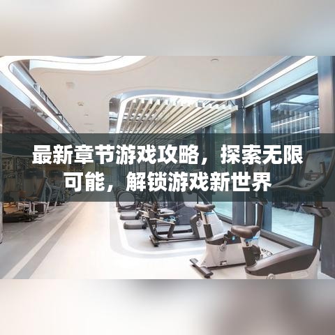 最新章節(jié)游戲攻略，探索無限可能，解鎖游戲新世界