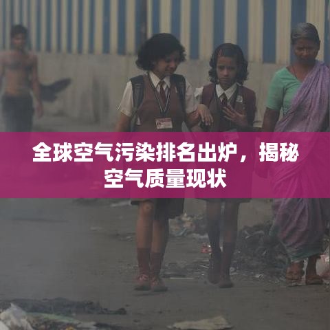 全球空氣污染排名出爐，揭秘空氣質(zhì)量現(xiàn)狀