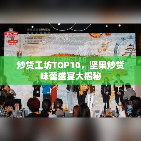 炒貨工坊TOP10，堅果炒貨味蕾盛宴大揭秘