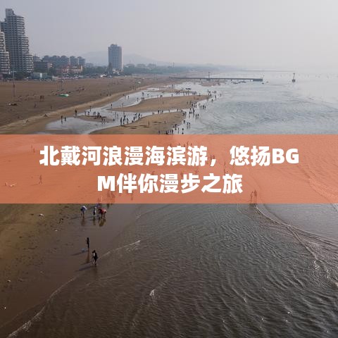 北戴河浪漫海濱游，悠揚BGM伴你漫步之旅