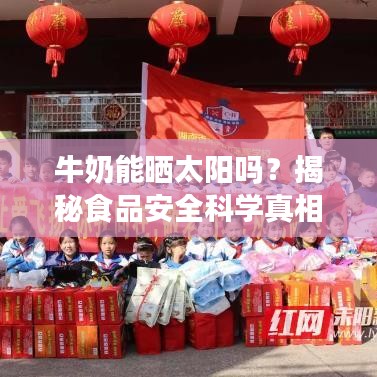 牛奶能曬太陽嗎？揭秘食品安全科學(xué)真相