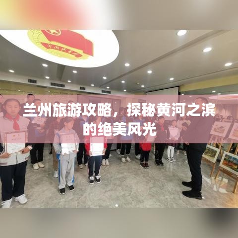 蘭州旅游攻略，探秘黃河之濱的絕美風(fēng)光