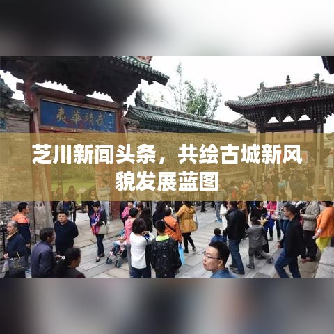 芝川新聞頭條，共繪古城新風(fēng)貌發(fā)展藍(lán)圖