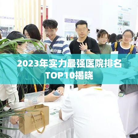 2023年實力最強醫(yī)院排名TOP10揭曉