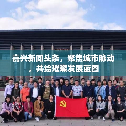 嘉興新聞?lì)^條，聚焦城市脈動(dòng)，共繪璀璨發(fā)展藍(lán)圖