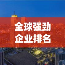 全球強勁企業(yè)排名，揭秘商業(yè)巨頭力量格局