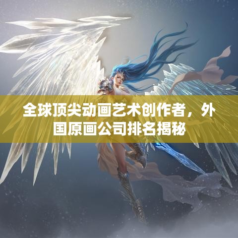 全球頂尖動畫藝術創(chuàng)作者，外國原畫公司排名揭秘