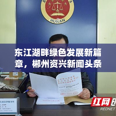 東江湖畔綠色發(fā)展新篇章，郴州資興新聞?lì)^條