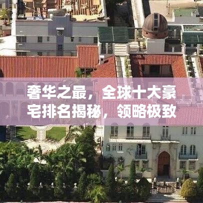 奢華之最，全球十大豪宅排名揭秘，領(lǐng)略極致奢華住宅的魅力