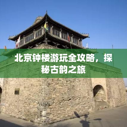 北京鐘樓游玩全攻略，探秘古韻之旅