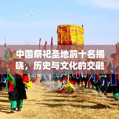 中國祭祀圣地前十名揭曉，歷史與文化的交融圣地