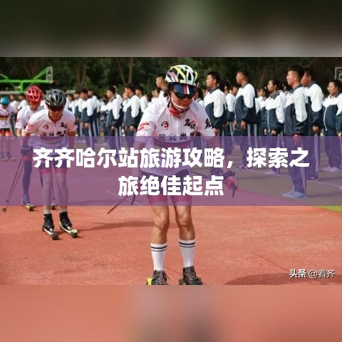 齊齊哈爾站旅游攻略，探索之旅絕佳起點