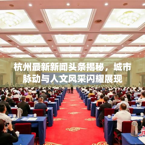 杭州最新新聞頭條揭秘，城市脈動與人文風(fēng)采閃耀展現(xiàn)