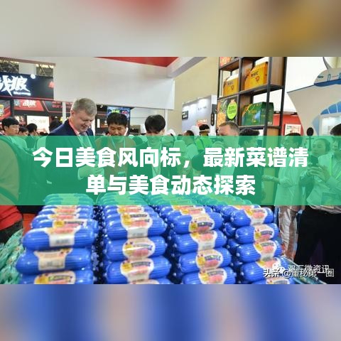 今日美食風(fēng)向標(biāo)，最新菜譜清單與美食動(dòng)態(tài)探索