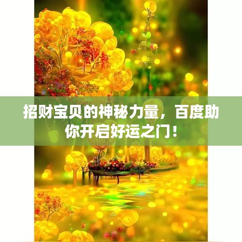 招財寶貝的神秘力量，百度助你開啟好運之門！