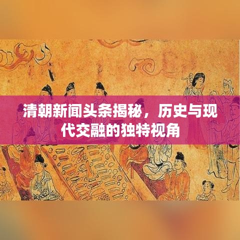 清朝新聞頭條揭秘，歷史與現(xiàn)代交融的獨特視角