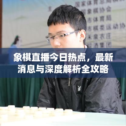 象棋直播今日熱點(diǎn)，最新消息與深度解析全攻略