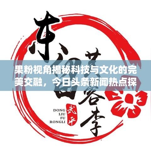 果粉視角揭秘科技與文化的完美交融，今日頭條新聞熱點(diǎn)探索