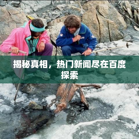 揭秘真相，熱門新聞盡在百度探索