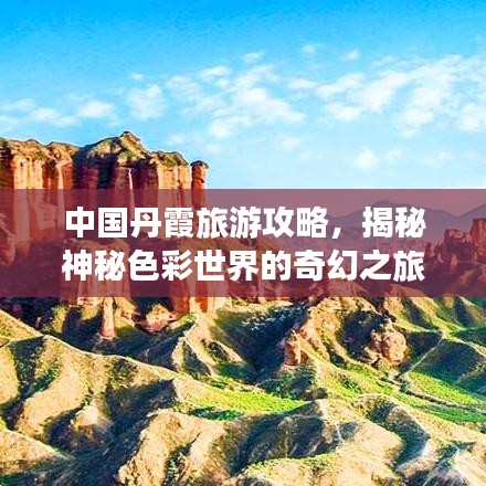 中國(guó)丹霞旅游攻略，揭秘神秘色彩世界的奇幻之旅
