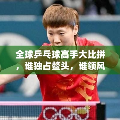全球乒乓球高手大比拼，誰獨占鰲頭，誰領(lǐng)風騷？