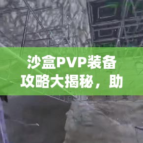 沙盒PVP裝備攻略大揭秘，助你成為戰(zhàn)場(chǎng)上的巔峰王者！