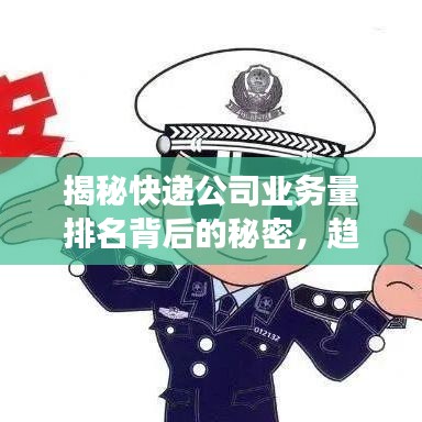 揭秘快遞公司業(yè)務(wù)量排名背后的秘密，趨勢分析與深度洞察