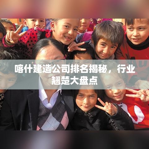 喀什建造公司排名揭秘，行業(yè)翹楚大盤點