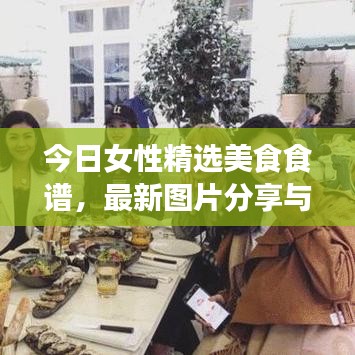 今日女性精選美食食譜，最新圖片分享與制作指南，不容錯(cuò)過！