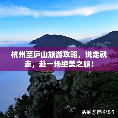 杭州至廬山旅游攻略，說走就走，赴一場絕美之旅！