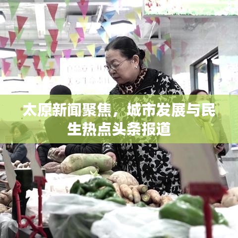 太原新聞聚焦，城市發(fā)展與民生熱點頭條報道