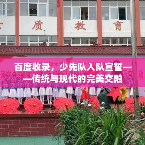 百度收錄，少先隊(duì)入隊(duì)宣誓——傳統(tǒng)與現(xiàn)代的完美交融