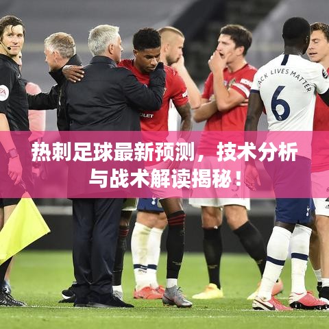 熱刺足球最新預(yù)測，技術(shù)分析與戰(zhàn)術(shù)解讀揭秘！