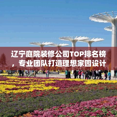 遼寧庭院裝修公司TOP排名榜，專業(yè)團(tuán)隊打造理想家園設(shè)計
