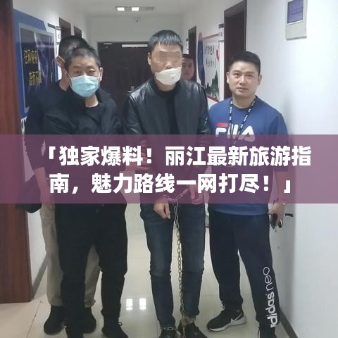 「獨家爆料！麗江最新旅游指南，魅力路線一網(wǎng)打盡！」