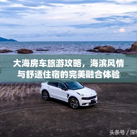 大海房車旅游攻略，海濱風情與舒適住宿的完美融合體驗